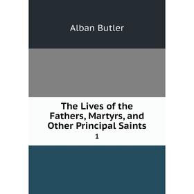 

Книга The Lives of the Fathers, Martyrs, and Other Principal Saints 1