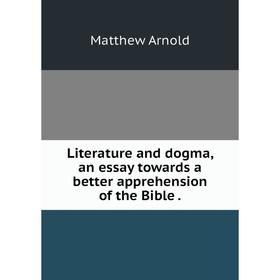 

Книга Literature and dogma, an essay towards a better apprehension of the Bible.