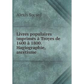 

Книга Livres populaires imprimés à Troyes de 1600 à 1800. Hagiographie, ascétisme