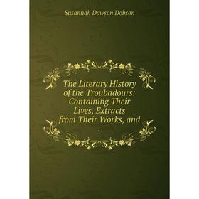 

Книга The Literary History of the Troubadours: Containing Their Lives, Extracts from Their Works, and.