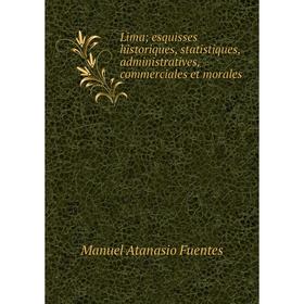 

Книга Lima; esquisses historiques, statistiques, administratives, commerciales et morales