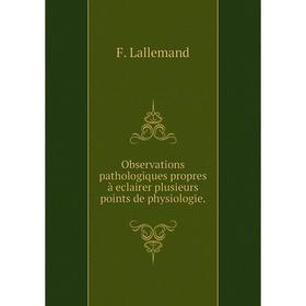 

Книга Observations pathologiques propres à eclairer plusieurs points de physiologie.