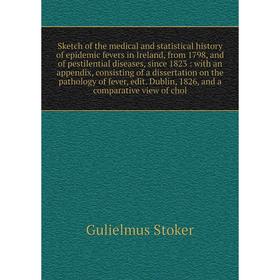 

Sketch of the medical and statistical history of epidemic fevers in Ireland, from 1798, and of pestilential diseases, since 1823