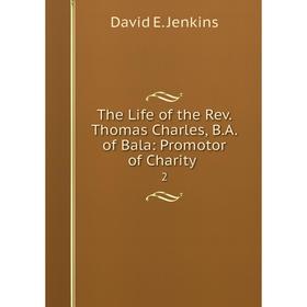 

Книга The Life of the Rev. Thomas Charles, B.A. of Bala: Promotor of Charity. 2