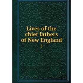 

Книга Lives of the chief fathers of New England 3
