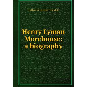 

Книга Henry Lyman Morehouse; a biography