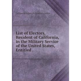 

Книга List of Electors, Resident of California, in the Military Service of the United States, Entitled.