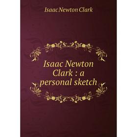 

Книга Isaac Newton Clark: a personal sketch