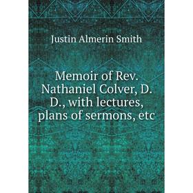 

Книга Memoir of Rev. Nathaniel Colver, D. D., with lectures, plans of sermons, etc
