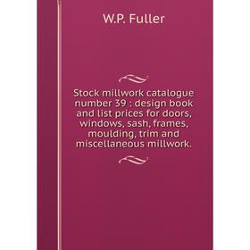 

Книга Stock millwork catalogue number 39: design book and list prices for doors, windows, sash, frames, moulding, trim and miscellaneous millwork.