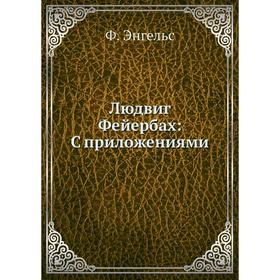 

Людвиг Фейербах: С приложениями
