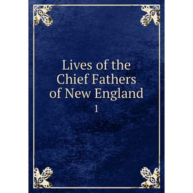 

Книга Lives of the Chief Fathers of New England 1