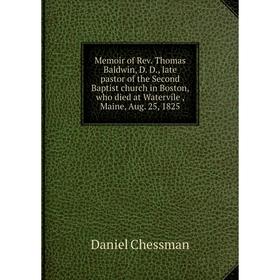 

Книга Memoir of Rev. Thomas Baldwin, D. D., late pastor of the Second Baptist church in Boston, who died at Watervile, Maine, Aug. 25, 1825