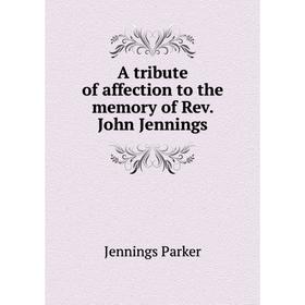 

Книга A tribute of affection to the memory of Rev. John Jennings