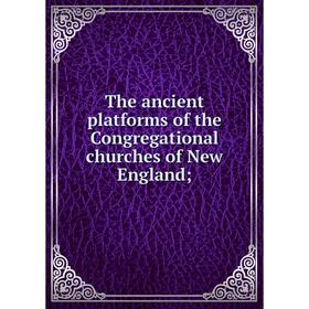 

Книга The ancient platforms of the Congregational churches of New England;