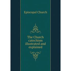 

Книга The Church catechism illustrated and explained