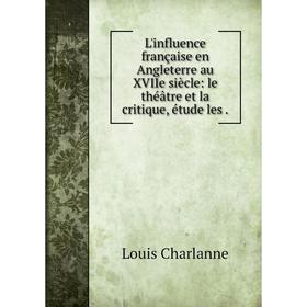 

Книга L'influence française en Angleterre au XVIIe siècle: le théâtre et la critique, étude les.