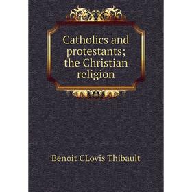 

Книга Catholics and protestants; the Christian religion