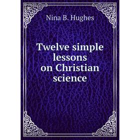 

Книга Twelve simple lessons on Christian science