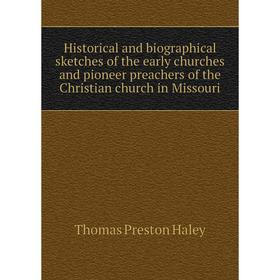 

Книга Historical and biographical sketches of the early churches and pioneer preachers of the Christian church in Missouri