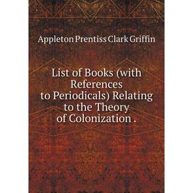 

Книга List of Books (with References to Periodicals) Relating to the Theory of Colonization.