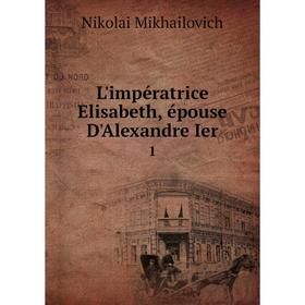 

Книга L'impératrice Elisabeth, épouse D'Alexandre Ier 1