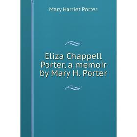 

Книга Eliza Chappell Porter, a memoir by Mary H. Porter