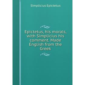 

Книга Epictetus, his morals, with Simplicius his comment. Made English from the Greek