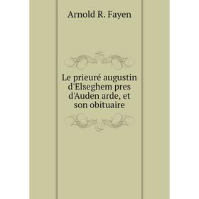 

Книга Le prieuré augustin d'Elseghem pres d'Auden arde, et son obituaire