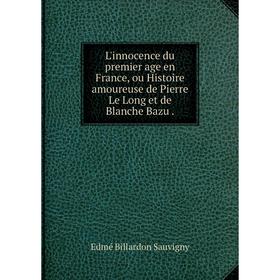 

Книга L'innocence du premier age en France, ou Histoire amoureuse de Pierre Le Long et de Blanche Bazu.