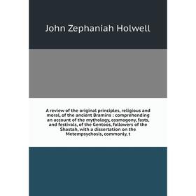 

A review of the original principles, religious and moral, of the ancient Bramins