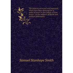 

Книга The lectures corrected and improved, which have been delivered for a series of years in the College of New Jersey: on the subjects of moral and