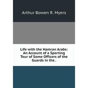 

Книга Life with the Hamran Arabs: An Account of a Sporting Tour of Some Officers of the Guards in the.