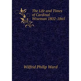 

Книга The Life and Times of Cardinal Wiseman 1802-1865