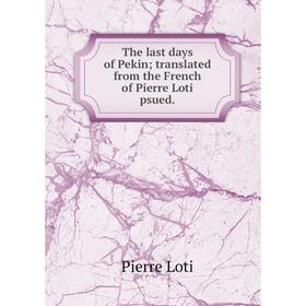 

Книга The last days of Pekin; translated from the French of Pierre Loti psued.