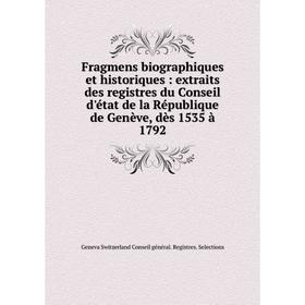 

Книга Fragmens biographiques et historiques: extraits des registres du Conseil d'état de la République de Genève, dès 1535 à 1792