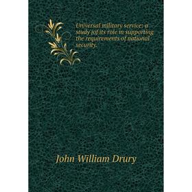 

Книга Universal military service: a study jof its role in supporting the requirements of national security.