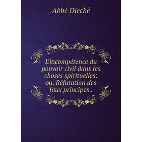 

Книга L'incompétence du pouvoir civil dans les choses spirituelles: ou, Réfutation des faux principes.
