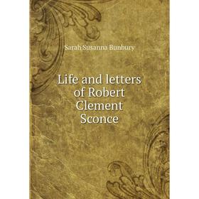 

Книга Life and letters of Robert Clement Sconce