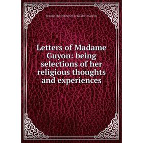 

Книга Letters of Madame Guyon: being selections of her religious thoughts and experiences