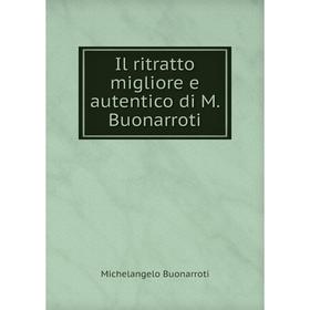 

Книга Il ritratto migliore e autentico di M. Buonarroti