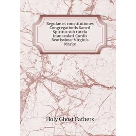 

Книга Regulae et constitutiones Congregationis Sancti Spiritus sub tutela Immaculati Cordis Beatissimæ Virginis Mariæ
