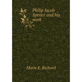 

Книга Philip Jacob Spener and his work