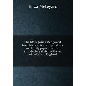 

Книга The life of Josiah Wedgwood, from his private correspondence and family papers. with an introductory sketch of the art of pottery in England 1