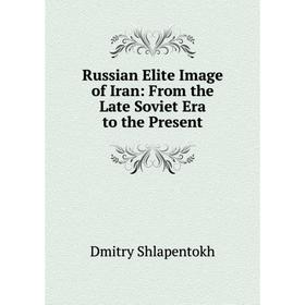 

Книга Russian Elite Image of Iran: From the Late Soviet Era to the Present