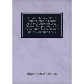 

Книга Russia, China, and the United States in Central Asia: Prospects for Great Power Competition and Cooperation in the Shadow of the Georgian Crisis