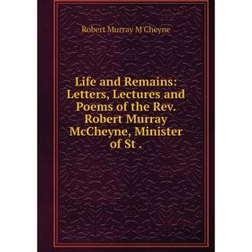 

Книга Life and Remains: Letters, Lectures and Poems of the Rev. Robert Murray McCheyne, Minister of St.