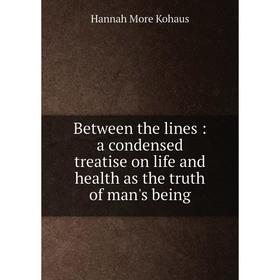 

Книга Between the lines: a condensed treatise on life and health as the truth of man's being