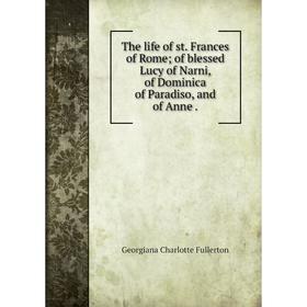 

Книга The life of st. Frances of Rome; of blessed Lucy of Narni, of Dominica of Paradiso, and of Anne.