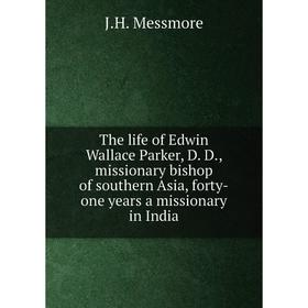 

Книга The life of Edwin Wallace Parker, D. D., missionary bishop of southern Asia, forty-one years a missionary in India